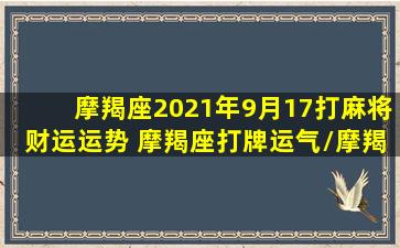 摩羯座2021年9月17打麻将财运运势 摩羯座打牌运气/摩羯座2021年9月17打麻将财运运势 摩羯座打牌运气-我的网站